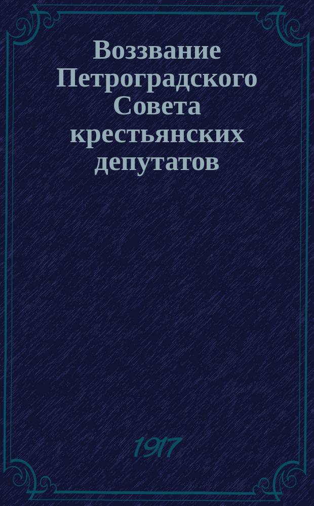 Воззвание Петроградского Совета крестьянских депутатов: К крестьянам, рабочим, солдатам и всем трудящимся, 31 окт. 1917: [О сплочении социалистических партий трудящихся для спасения революции : листовка