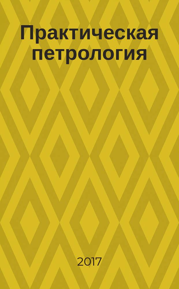 Практическая петрология = Practical petrology : методические рекомендации по изучению магматических образований применительно к задачам госгеолкарт