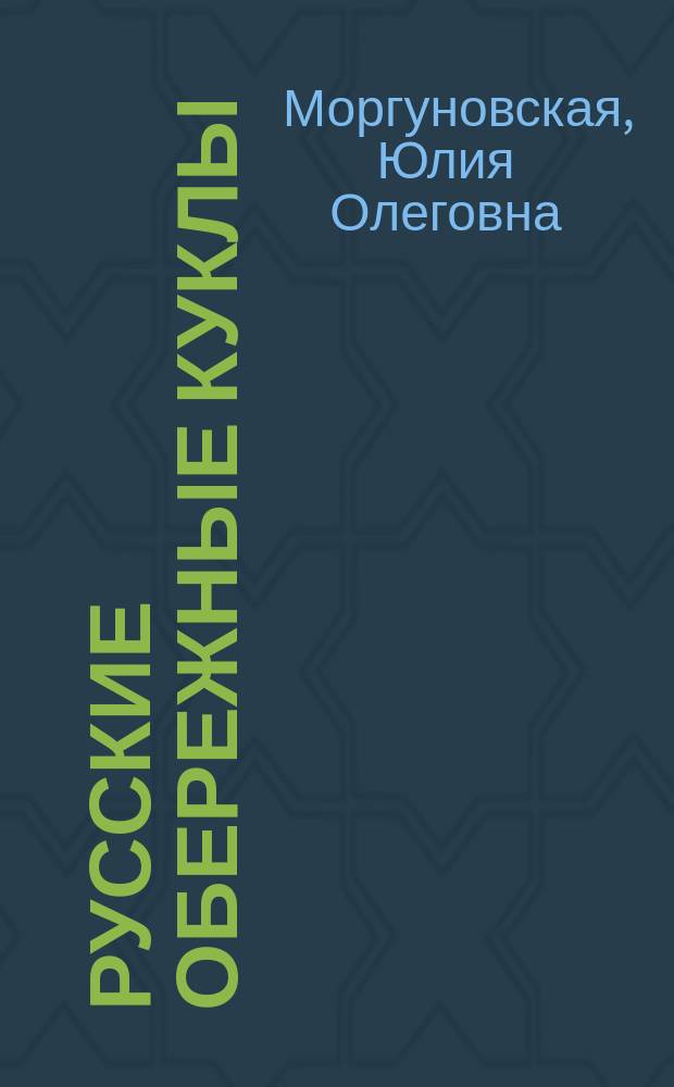 Русские обережные куклы : семейная энциклопедия : обереги на все случаи жизни, история обережной куклы, иллюстрированные мастер-классы