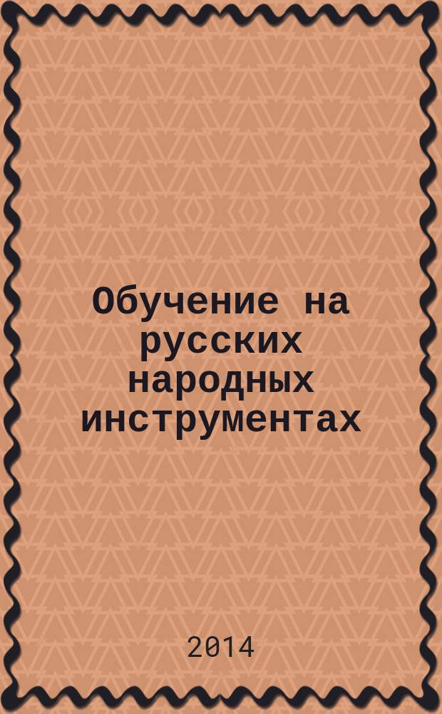 Обучение на русских народных инструментах : традиции и новации : автореферат диссертации на соискание ученой степени доктора педагогических наук : специальность 13.00.02 <Теория и методика обучения и воспитания>