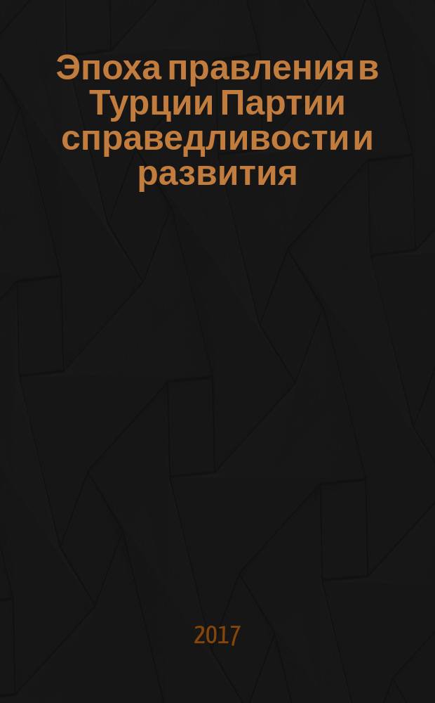 Эпоха правления в Турции Партии справедливости и развития : промежуточные итоги и прогнозы (2002-2015) : сборник статей