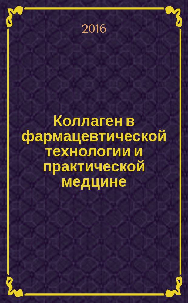 Коллаген в фармацевтической технологии и практической медцине : монография