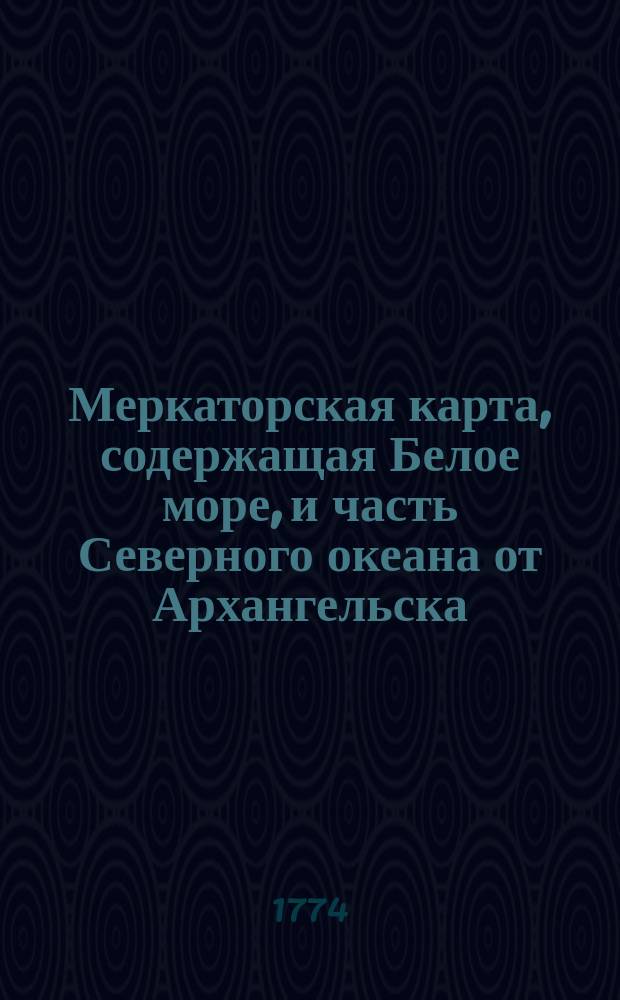 Меркаторская карта, содержащая Белое море, и часть Северного океана от Архангельска , до Ютландского мыса Скагена, с частью новой земли, Гроенландии, Исландии и Шотландии : сделана точно против обыкновенной голландской карты, мореплавателями до сего времени употребляемой