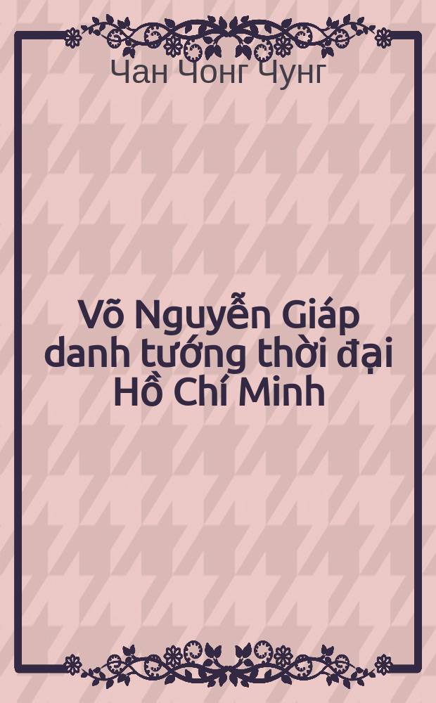 Võ Nguyễn Giáp danh tướng thời đại Hồ Chí Minh = Во Нгуен Зяп - великий полководец эпохи Хошимина