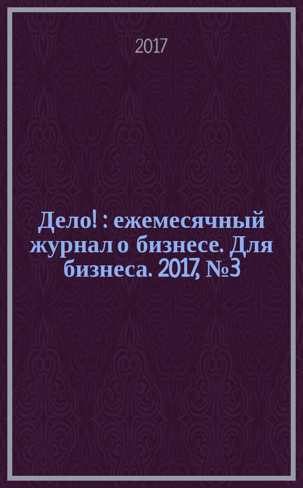 Дело ! : ежемесячный журнал о бизнесе. Для бизнеса. 2017, № 3 (263)