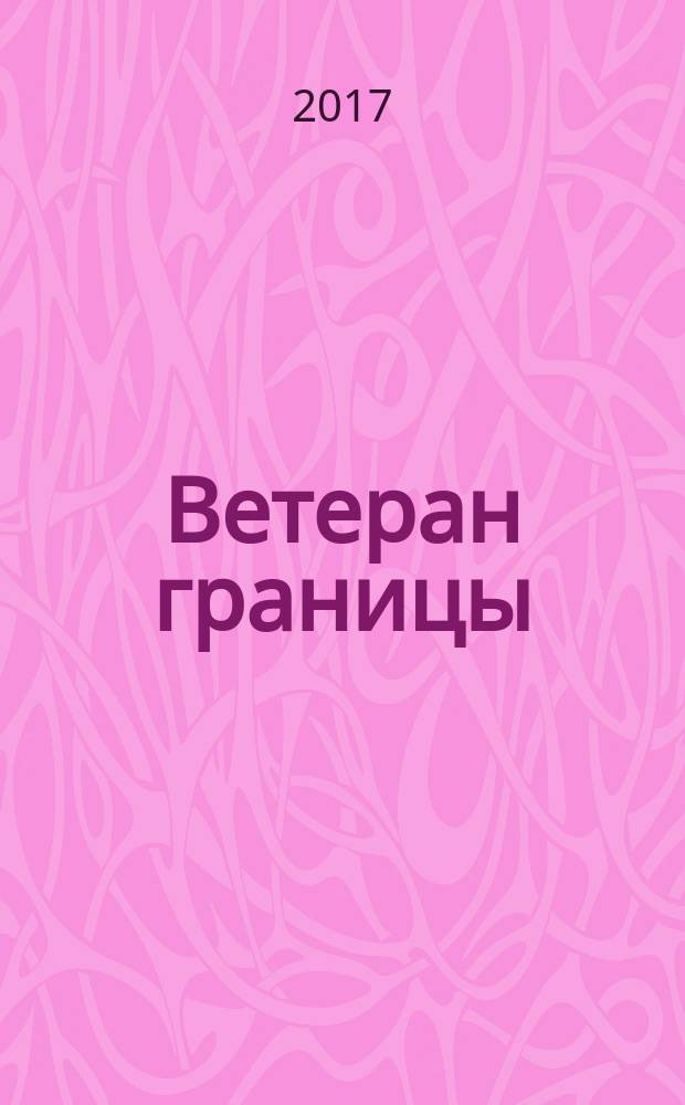 Ветеран границы : Ежекварт. прил. журн. "Пограничник Содружества". 2017, № 1 (78)
