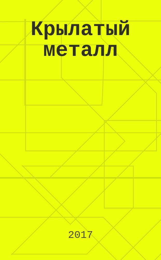 Крылатый металл : русский прорыв : биография русского ученого-материаловеда, основателя школы авиационного материаловедения И. И. Сидорина