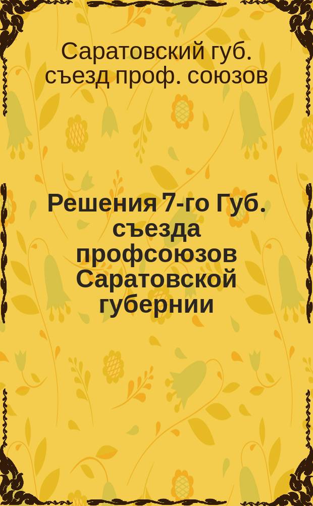 Решения 7-го Губ. съезда профсоюзов Саратовской губернии : 22-28 февр. 1926 г