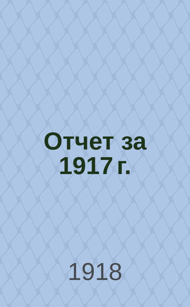 Отчет за 1917 г. : (Первый операц. год)