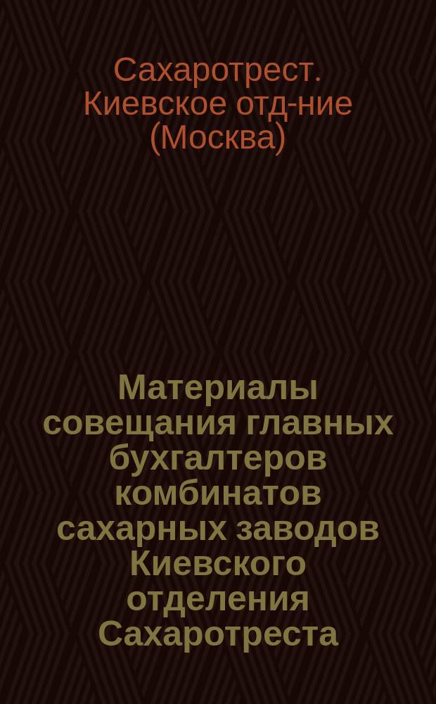 Материалы совещания главных бухгалтеров комбинатов сахарных заводов Киевского отделения Сахаротреста : Состоявш. в гор. Киеве 25-29 сент. 1923 г