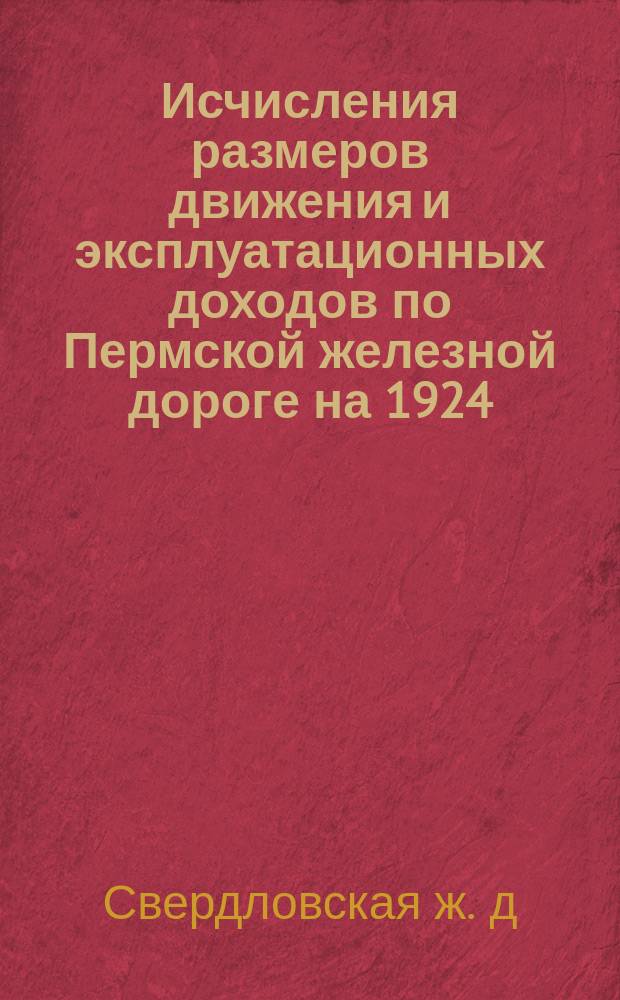Исчисления размеров движения и эксплуатационных доходов по Пермской железной дороге на 1924/25 год