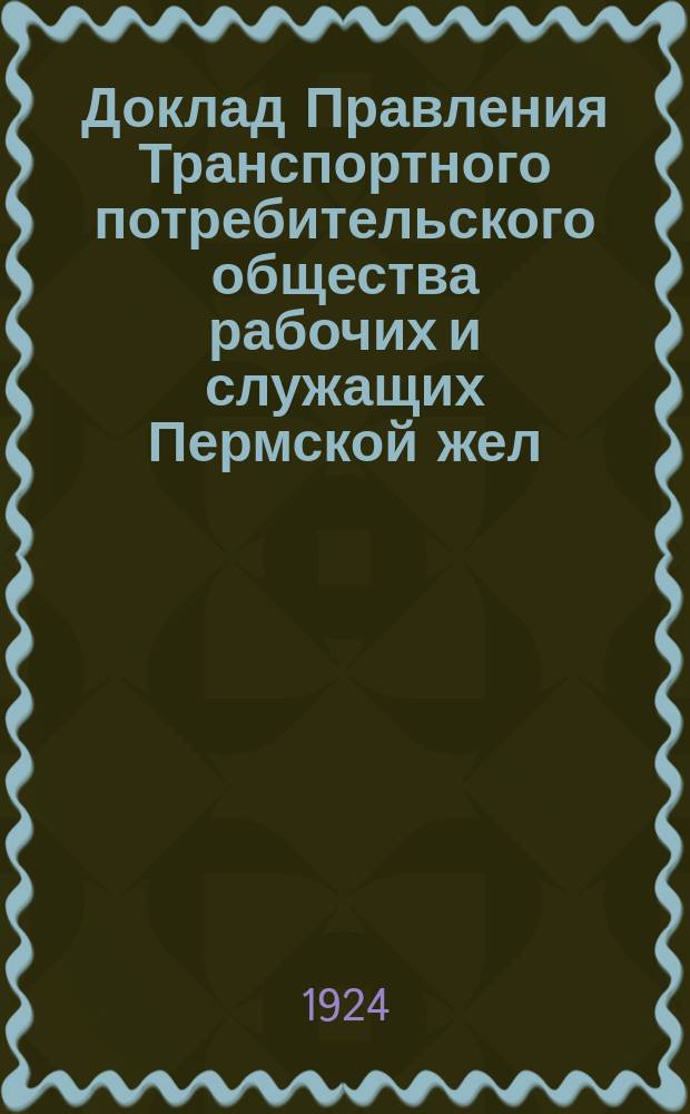 Доклад Правления Транспортного потребительского общества рабочих и служащих Пермской жел. дор. о деятельности за 1923 год