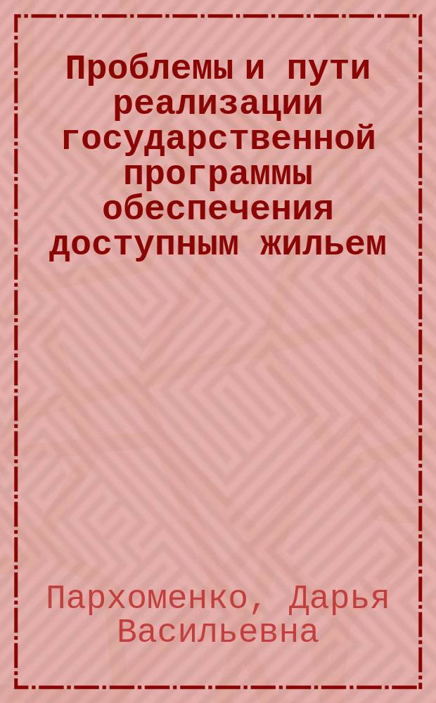 Проблемы и пути реализации государственной программы обеспечения доступным жильем: вопросы кадастрового учета и кадастровой оценки малоэтажной (блокированной) застройки : монография