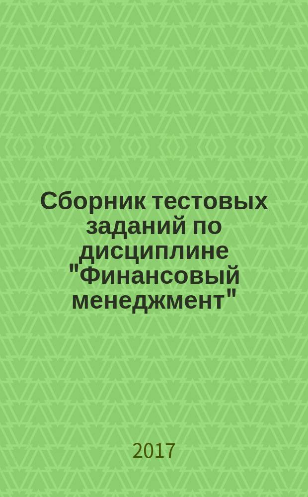 Сборник тестовых заданий по дисциплине "Финансовый менеджмент" : Collectuon of test assignmehts for discipline "Financial management" : учебно-методическая разработка