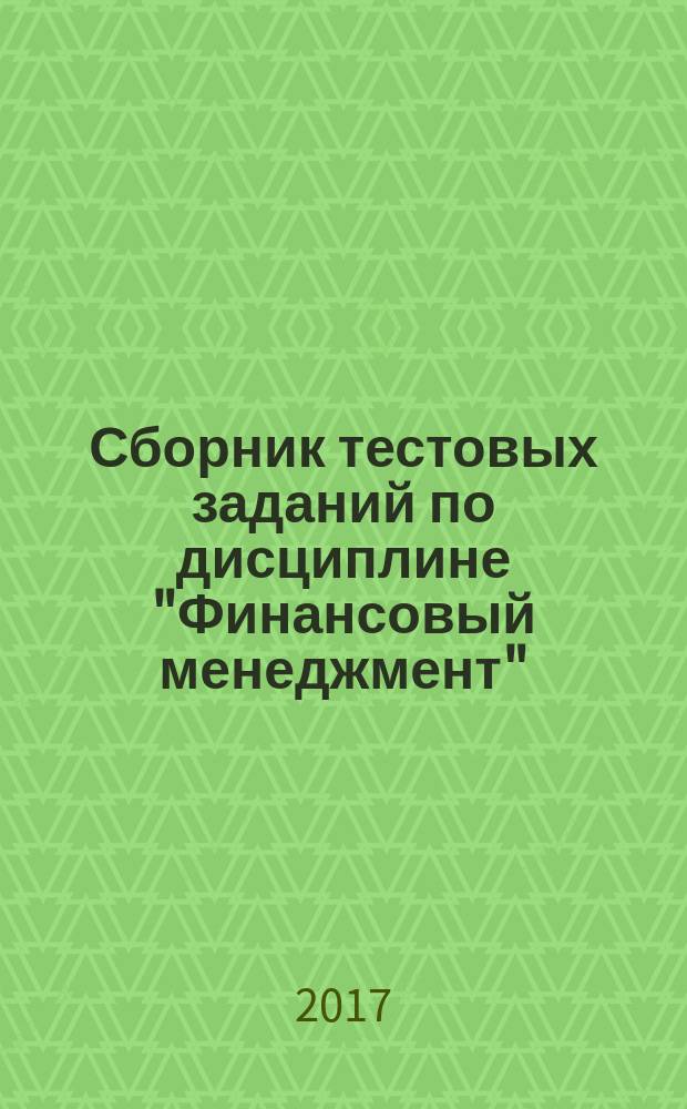 Сборник тестовых заданий по дисциплине "Финансовый менеджмент" : Collectuon of test assignmehts for discipline "Financial management" : учебно-методическая разработка