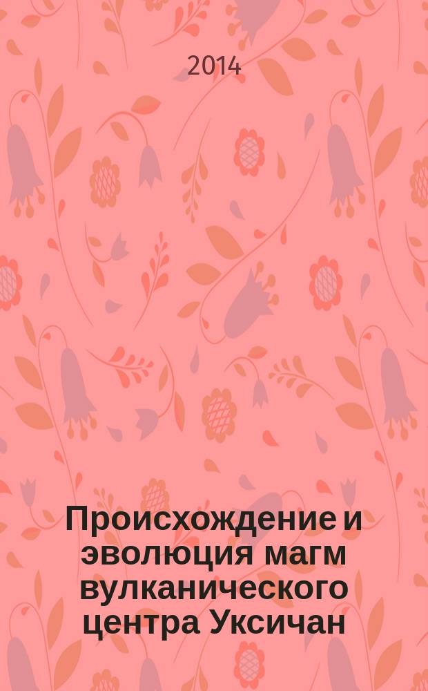 Происхождение и эволюция магм вулканического центра Уксичан (Срединный хребет Камчатки) : автореферат диссертации на соискание ученой степени кандидата геолого-минералогических наук : специальность 25.00.04 <Петрология, вулканология>
