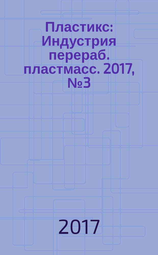 Пластикс : Индустрия перераб. пластмасс. 2017, № 3 (165)