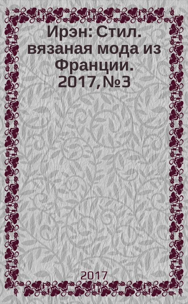 Ирэн : Стил. вязаная мода из Франции. 2017, № 3