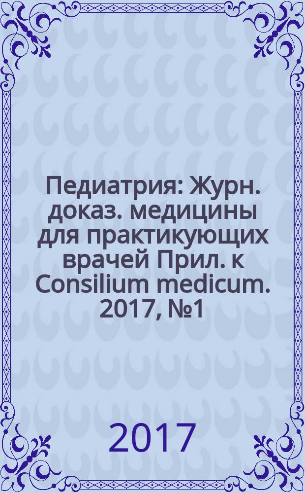 Педиатрия : Журн. доказ. медицины для практикующих врачей Прил. [к] Consilium medicum. 2017, № 1