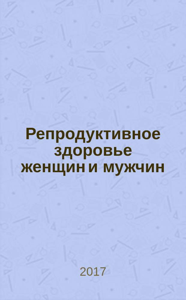 Репродуктивное здоровье женщин и мужчин : II всероссийская конференция с международным участием, Москва, 8-9 апреля 2017 г. : сборник тезисов