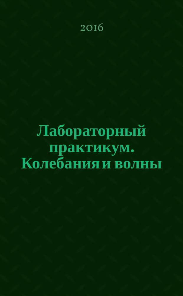 Лабораторный практикум. Колебания и волны : лабораторный практикум