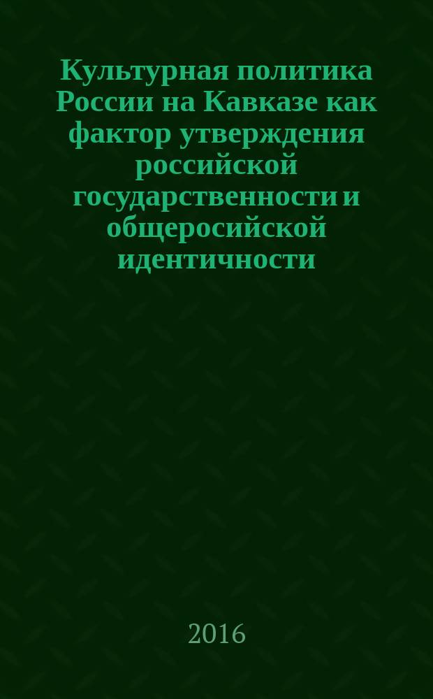 Культурная политика России на Кавказе как фактор утверждения российской государственности и общеросийской идентичности : материалы научного семинара