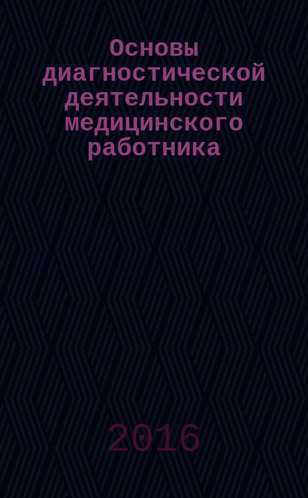 Основы диагностической деятельности медицинского работника : учебное пособие для студентов, обучающихся по специальности 31.02.01 Лечебное дело, профессиональный модуль ПМ 01 "Диагностическая деятельность"