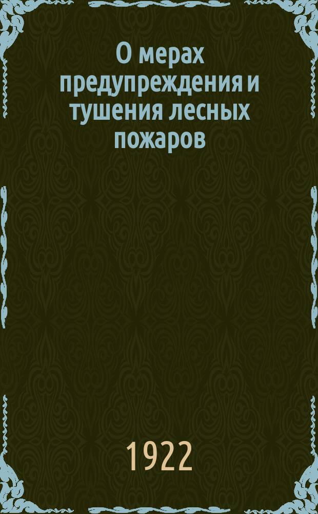О мерах предупреждения и тушения лесных пожаров : обязательное постановление Арханг. губ. испол. ком. по Губ. земельному упр. № 49, 14 апр. 1922 г. : листовка