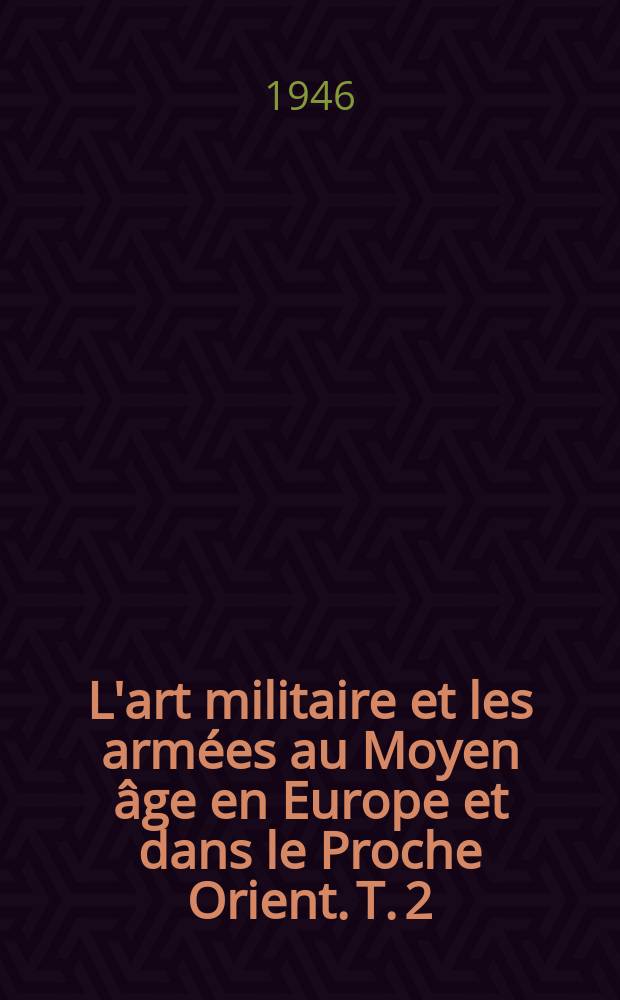 L'art militaire et les arm&eacute;es au Moyen &acirc;ge en Europe et dans le Proche Orient. T. 2