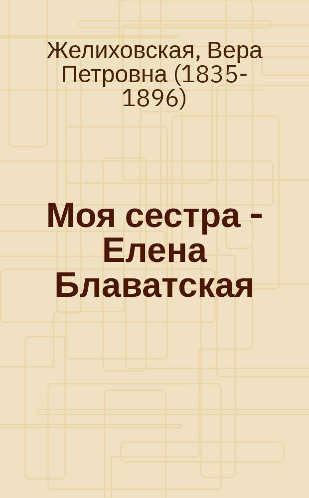 Моя сестра - Елена Блаватская : правда о мадам Радда-Бай