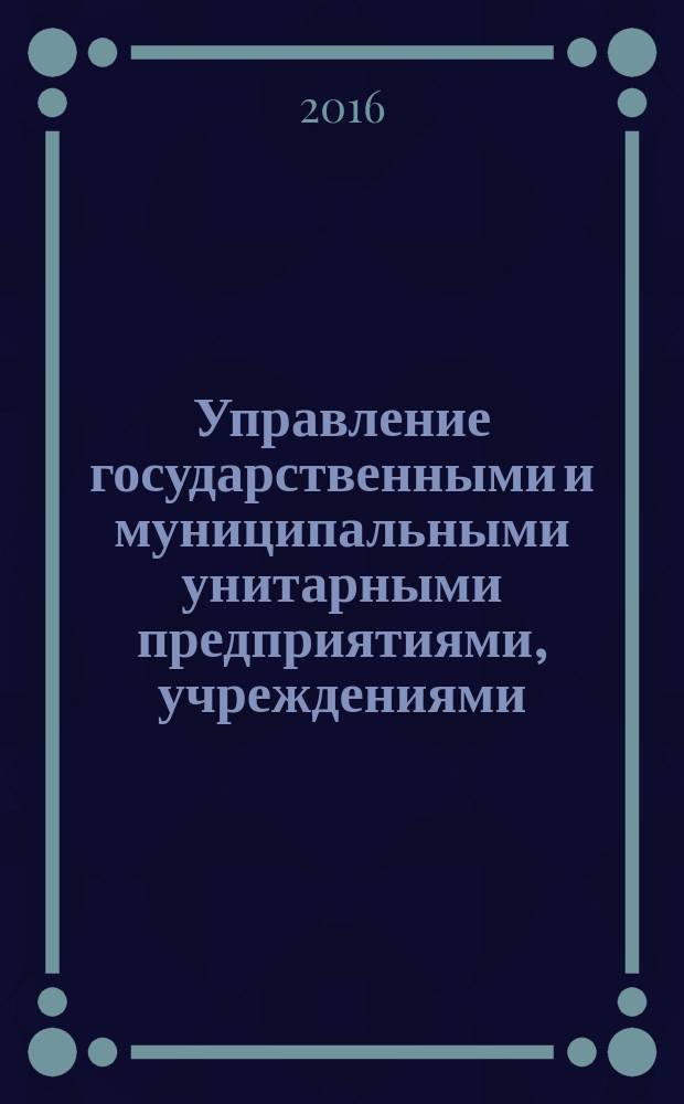 Управление государственными и муниципальными унитарными предприятиями, учреждениями : учебное пособие