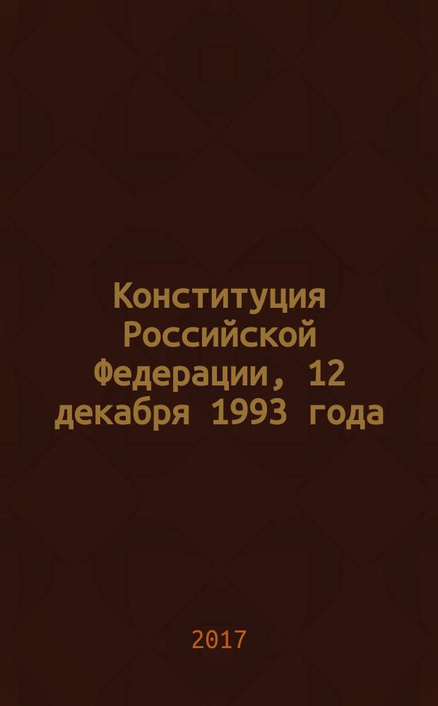 Конституция Российской Федерации, [12 декабря 1993 года] : со всеми последними изменениями на 2017 год
