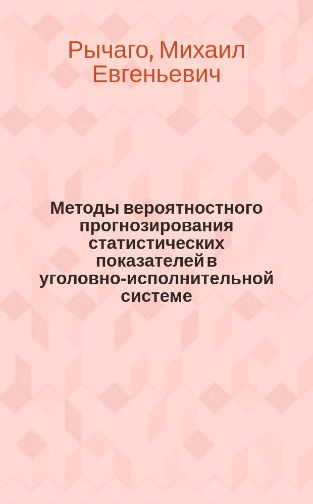 Методы вероятностного прогнозирования статистических показателей в уголовно-исполнительной системе : учебное пособие : для курсантов и слушателей образовательных организаций ФСИН России
