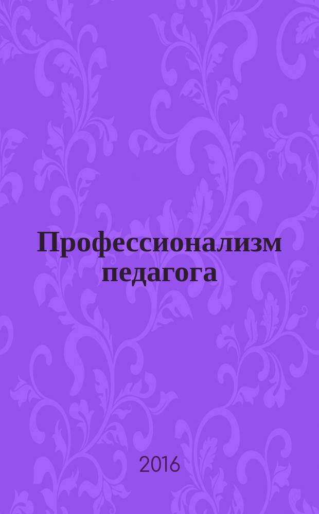 Профессионализм педагога: сущность, содержание, перспективы развития : материалы международной научно-практической конференции, 17-18 марта 2016 г., [проведенной в рамках общего годичного собрания Академии в 2 ч. Ч. 2