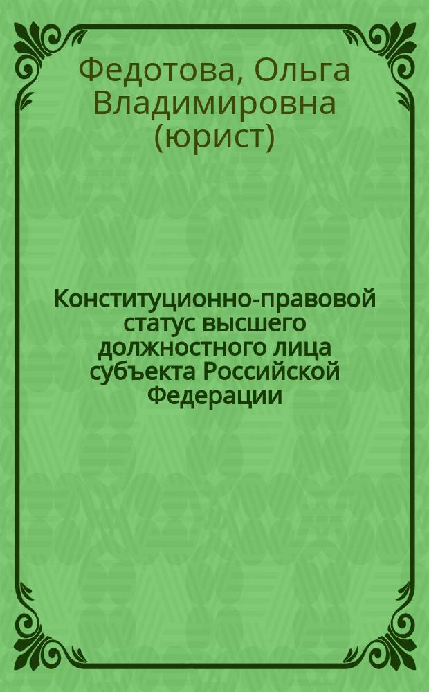 Конституционно-правовой статус высшего должностного лица субъекта Российской Федерации : монография. Научная специальность 12.00.02 "Конституционное право; конституционный судебный процесс; муниципальное право"
