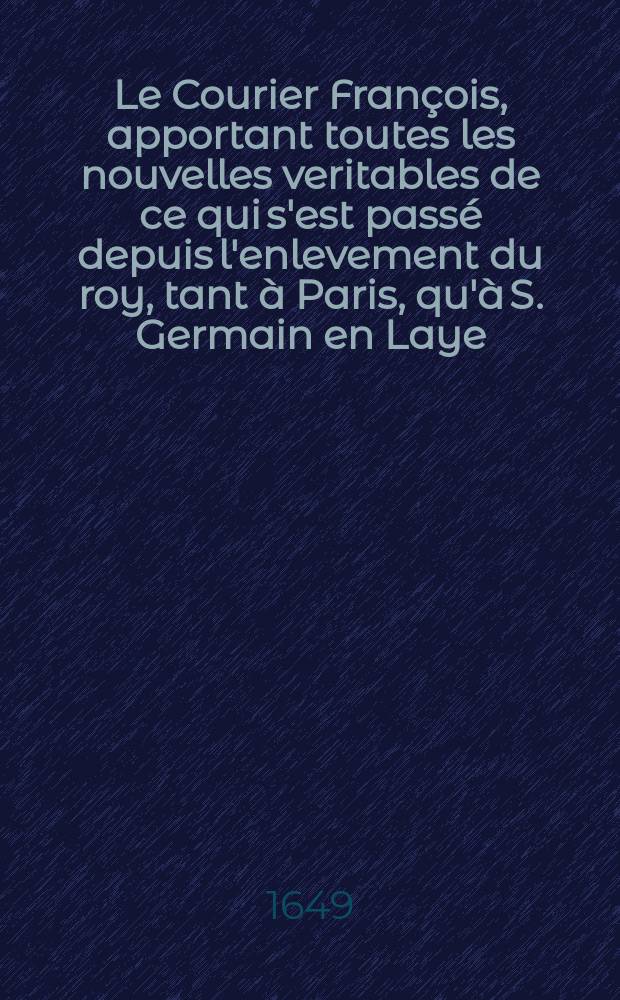 Le Courier François, apportant toutes les nouvelles veritables de ce qui s'est passé depuis l'enlevement du roy, tant à Paris, qu'à S. Germain en Laye. [2]