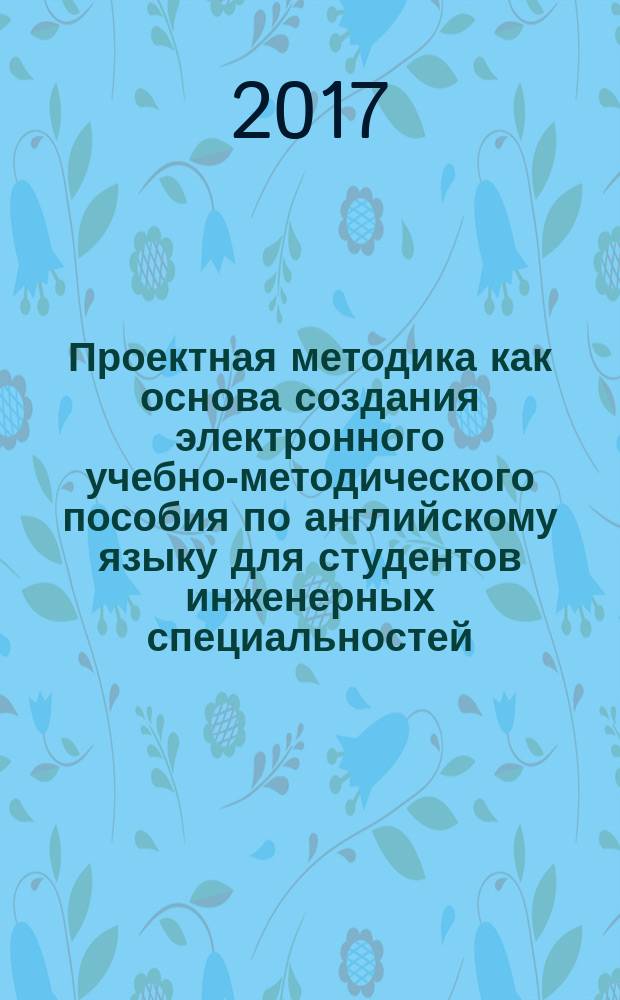 Проектная методика как основа создания электронного учебно-методического пособия по английскому языку для студентов инженерных специальностей : монография