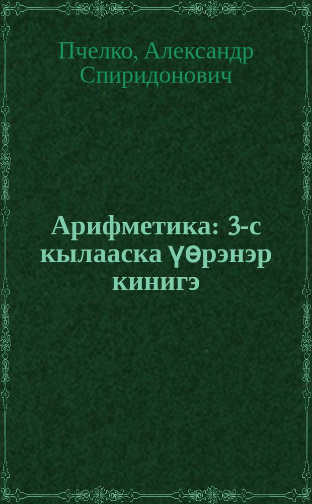 Арифметика : 3-с кылааска үѳрэнэр кинигэ = Арифметика
