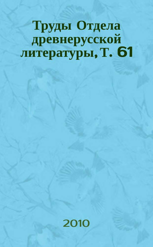 Труды Отдела древнерусской литературы, Т. 61
