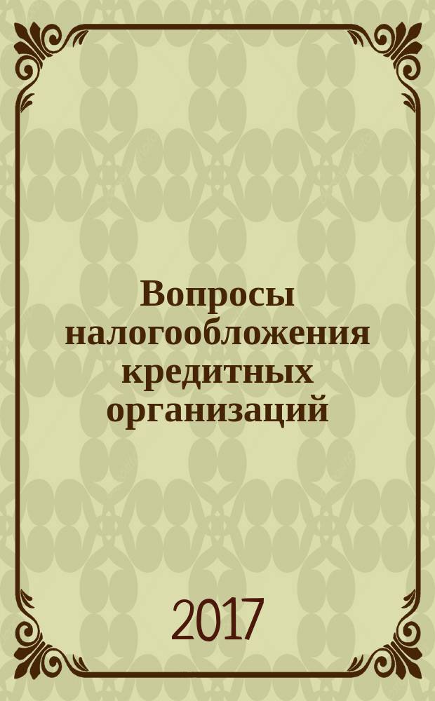 Вопросы налогообложения кредитных организаций : Прил. к журн. "Бух. учет в кредит орг.". 2017, № 3 (169)
