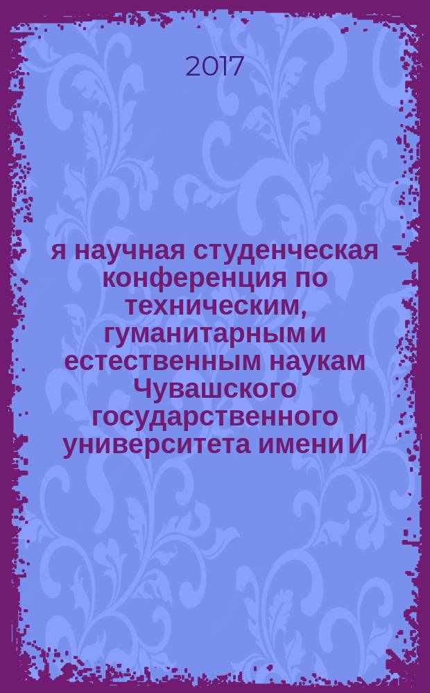 51-я научная студенческая конференция по техническим, гуманитарным и естественным наукам Чувашского государственного университета имени И. Н. Ульянова : Всероссийская научная студенческая конференция : программа