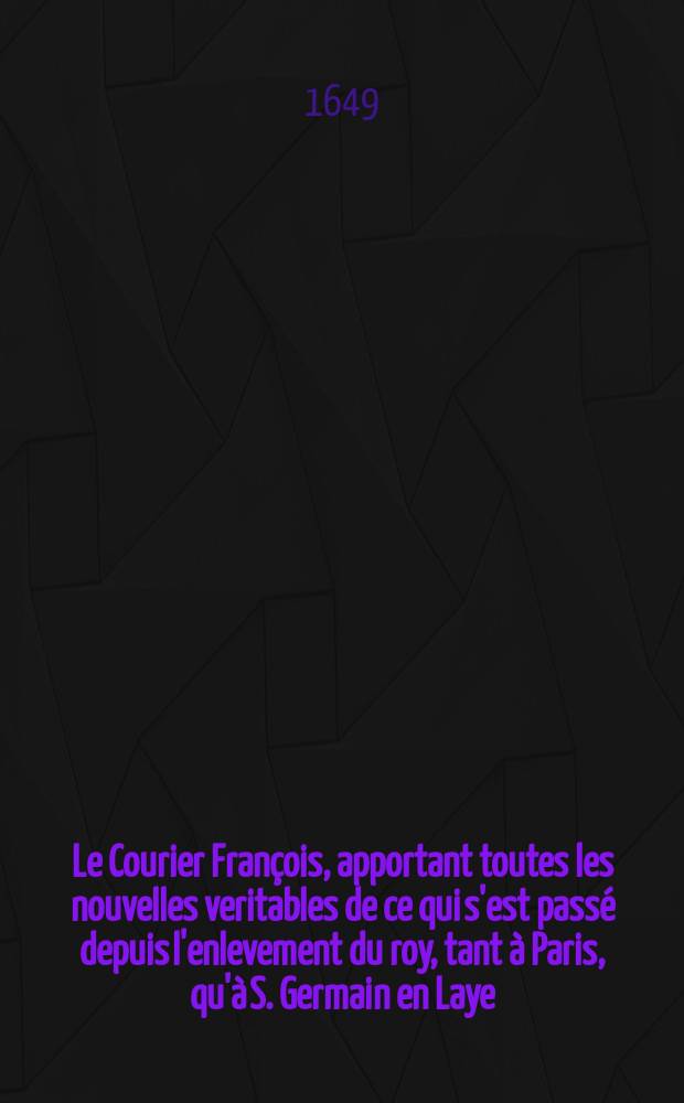 Le Courier Fran&ccedil;ois, apportant toutes les nouvelles veritables de ce qui s'est pass&eacute; depuis l'enlevement du roy, tant &agrave; Paris, qu'&agrave; S. Germain en Laye. [5]