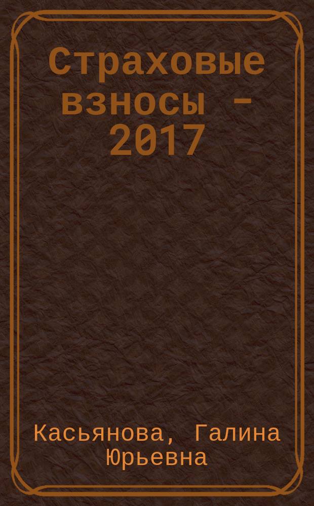 Страховые взносы - 2017 : новые правила в соответствии с НК РФ для всех категорий плательщиков: работодатели, индивидуальные предприниматели, главы крестьянских (фермерских) хозяйств, иные категории самозанятого населения, облагаемая база и необлагаемые выплаты, тарифы (основной, льготный, повышенный, фиксированный), льготы и ограничения, сложные вопросы, практические примеры, исправление ошибок, оформление документов, учетные регистры, отчетность : пособие для высших и средних учебных заведений, факультетов и курсов повышения квалификации : учтены изменения, вступающие в силу с 01.01.2017 г.