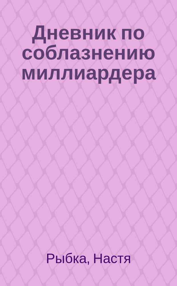 Дневник по соблазнению миллиардера : реальная история