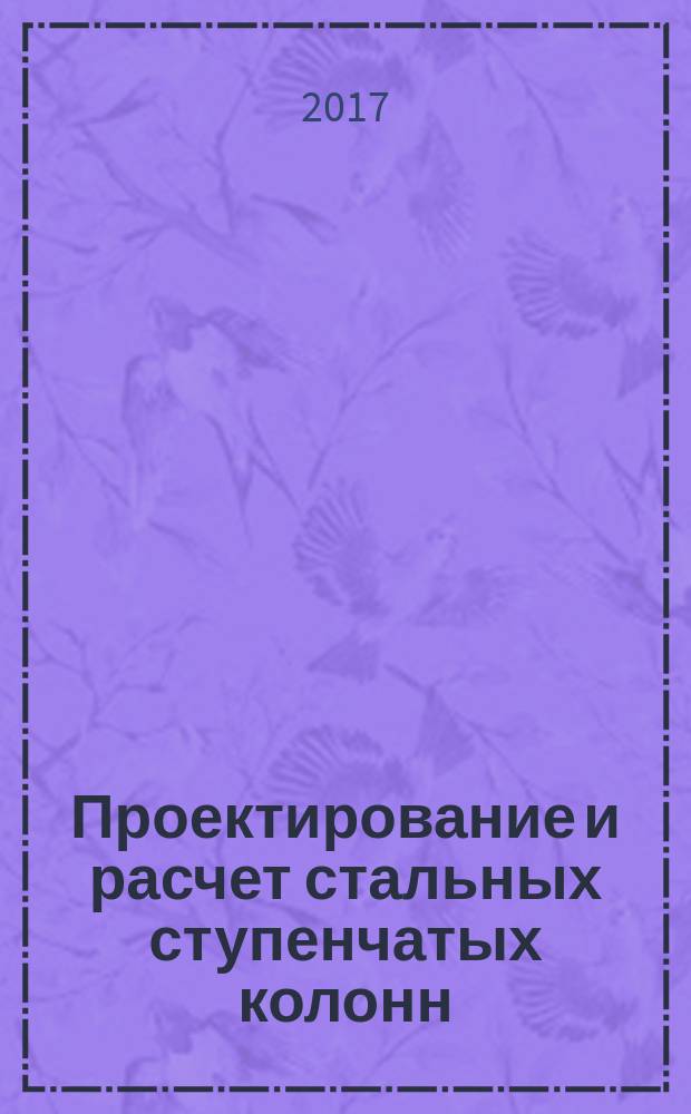 Проектирование и расчет стальных ступенчатых колонн : учебное пособие : для студентов дневной и зочной форм обучения по специальности 2708001_62 "Промышленное и гражданское строительство " (ПГС)