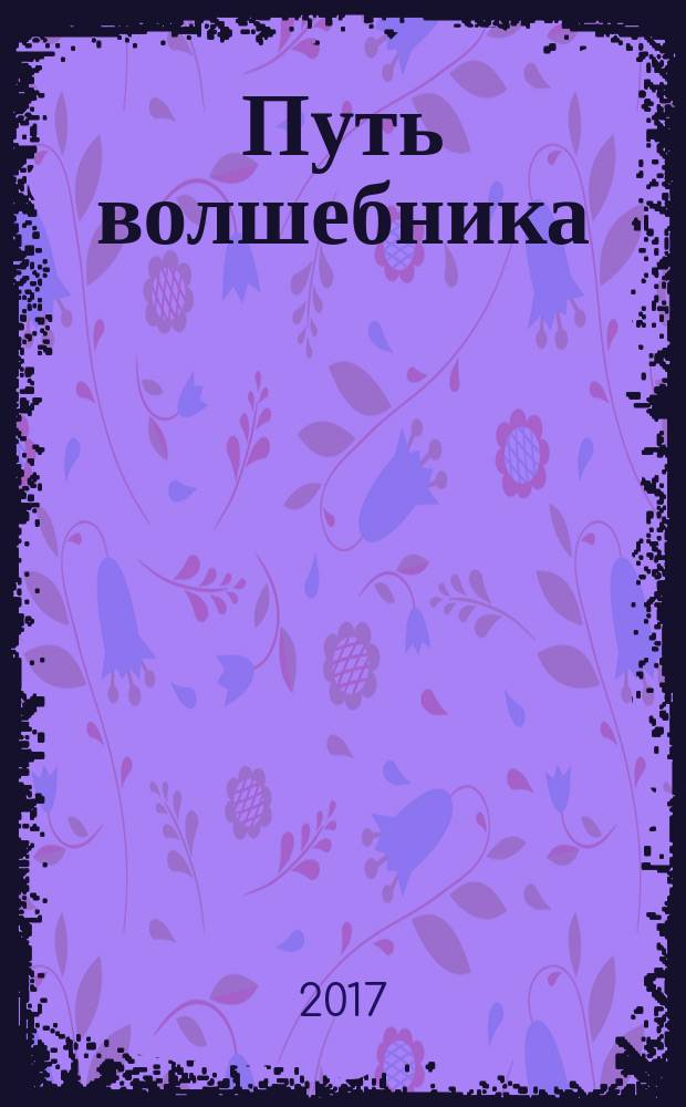 Путь волшебника : 20 духовных уроков : как строить жизнь по своему желанию