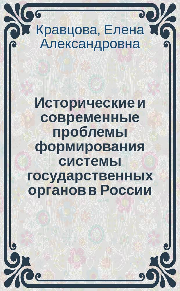 Исторические и современные проблемы формирования системы государственных органов в России : монография