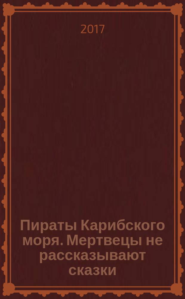 Пираты Карибского моря. Мертвецы не рассказывают сказки : для старшего школьного возраста