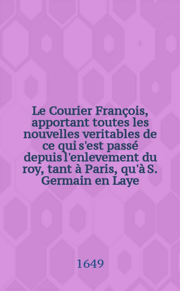 Le Courier François, apportant toutes les nouvelles veritables de ce qui s'est passé depuis l'enlevement du roy, tant à Paris, qu'à S. Germain en Laye. [6]
