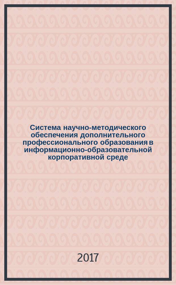 Система научно-методического обеспечения дополнительного профессионального образования в информационно-образовательной корпоративной среде : автореферат диссертации на соискание ученой степени доктора педагогических наук : специальность 13.00.08 - Теория и методика профессионального образования
